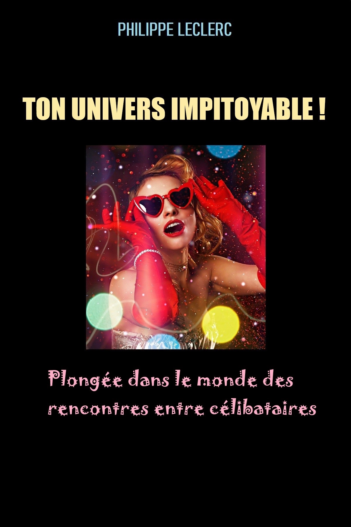 TON UNIVERS IMPITOYABLE ! Plongée dans le monde des rencontres entre célibataires